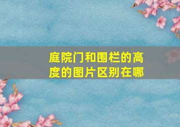 庭院门和围栏的高度的图片区别在哪