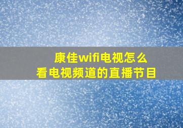 康佳wifi电视怎么看电视频道的直播节目