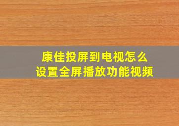 康佳投屏到电视怎么设置全屏播放功能视频