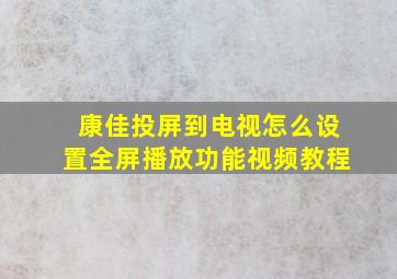 康佳投屏到电视怎么设置全屏播放功能视频教程