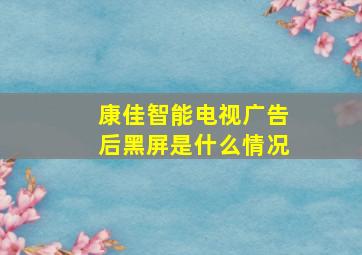 康佳智能电视广告后黑屏是什么情况