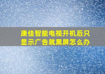 康佳智能电视开机后只显示广告就黑屏怎么办