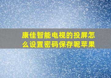 康佳智能电视的投屏怎么设置密码保存呢苹果