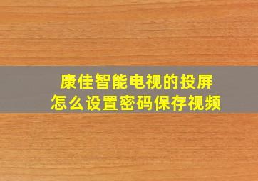 康佳智能电视的投屏怎么设置密码保存视频