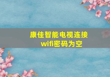 康佳智能电视连接wifi密码为空