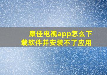 康佳电视app怎么下载软件并安装不了应用