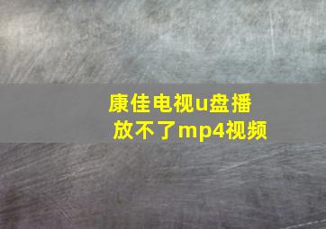 康佳电视u盘播放不了mp4视频