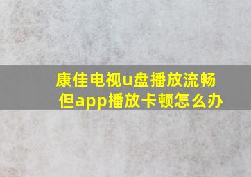 康佳电视u盘播放流畅但app播放卡顿怎么办