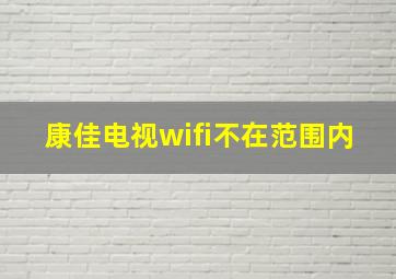 康佳电视wifi不在范围内