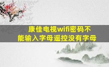 康佳电视wifi密码不能输入字母遥控没有字母