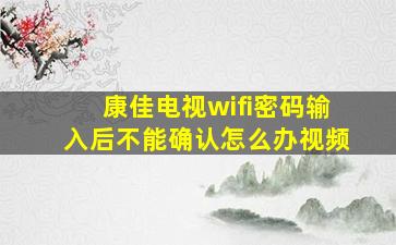 康佳电视wifi密码输入后不能确认怎么办视频