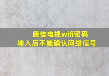 康佳电视wifi密码输入后不能确认网络信号