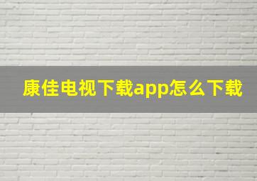 康佳电视下载app怎么下载