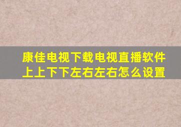 康佳电视下载电视直播软件上上下下左右左右怎么设置