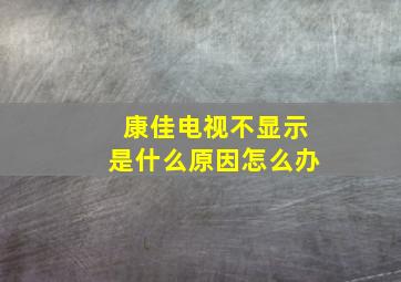 康佳电视不显示是什么原因怎么办