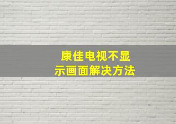 康佳电视不显示画面解决方法