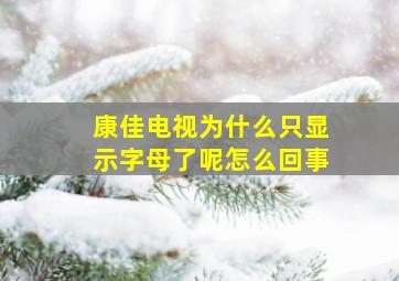 康佳电视为什么只显示字母了呢怎么回事