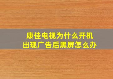 康佳电视为什么开机出现广告后黑屏怎么办