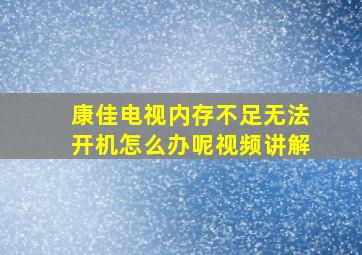 康佳电视内存不足无法开机怎么办呢视频讲解