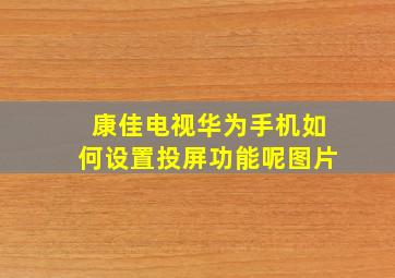 康佳电视华为手机如何设置投屏功能呢图片