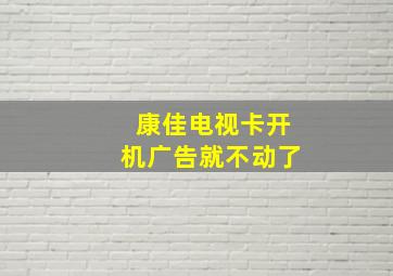 康佳电视卡开机广告就不动了