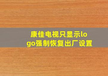 康佳电视只显示logo强制恢复出厂设置