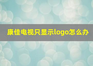 康佳电视只显示logo怎么办