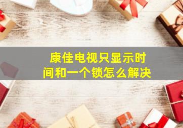 康佳电视只显示时间和一个锁怎么解决