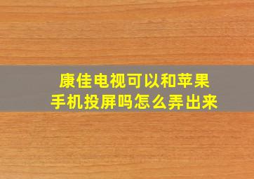 康佳电视可以和苹果手机投屏吗怎么弄出来