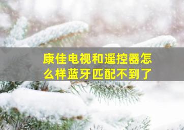 康佳电视和遥控器怎么样蓝牙匹配不到了