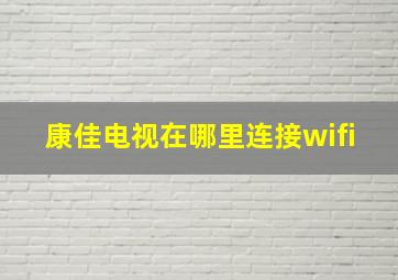 康佳电视在哪里连接wifi