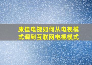 康佳电视如何从电视模式调到互联网电视模式