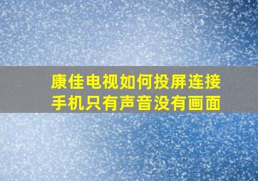 康佳电视如何投屏连接手机只有声音没有画面