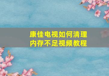 康佳电视如何清理内存不足视频教程