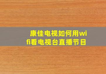 康佳电视如何用wifi看电视台直播节目