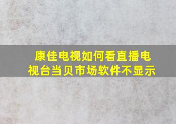 康佳电视如何看直播电视台当贝市场软件不显示