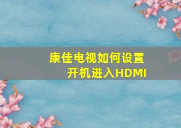 康佳电视如何设置开机进入HDMI