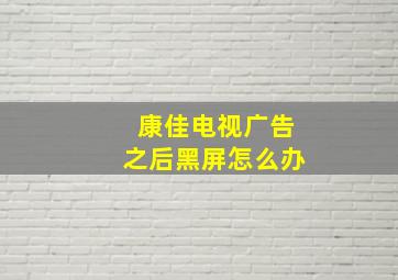 康佳电视广告之后黑屏怎么办