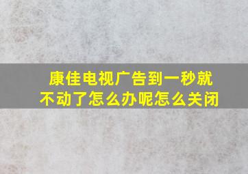 康佳电视广告到一秒就不动了怎么办呢怎么关闭