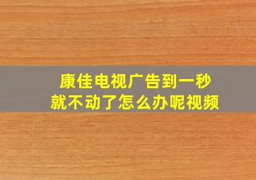 康佳电视广告到一秒就不动了怎么办呢视频