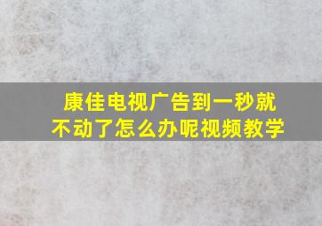 康佳电视广告到一秒就不动了怎么办呢视频教学