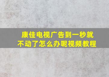 康佳电视广告到一秒就不动了怎么办呢视频教程