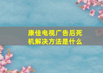 康佳电视广告后死机解决方法是什么