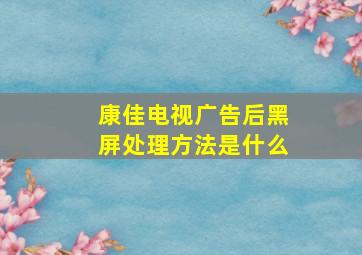 康佳电视广告后黑屏处理方法是什么