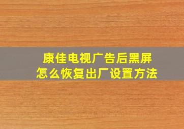 康佳电视广告后黑屏怎么恢复出厂设置方法