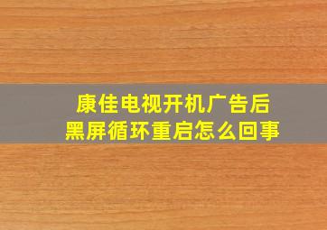 康佳电视开机广告后黑屏循环重启怎么回事