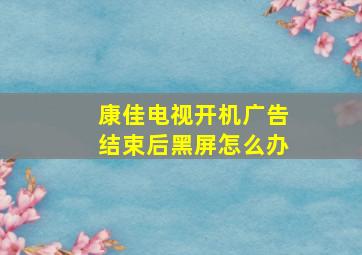 康佳电视开机广告结束后黑屏怎么办