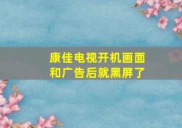 康佳电视开机画面和广告后就黑屏了