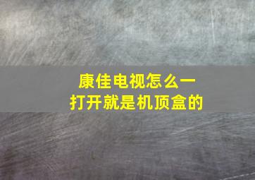 康佳电视怎么一打开就是机顶盒的