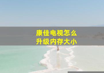 康佳电视怎么升级内存大小